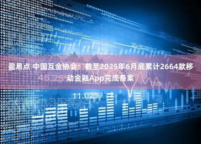 盈易点 中国互金协会：截至2025年6月底累计2664款移动金融App完成备案