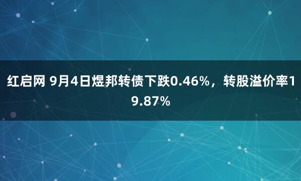 红启网 9月4日煜邦转债下跌0.46%，转股溢价率19.87%